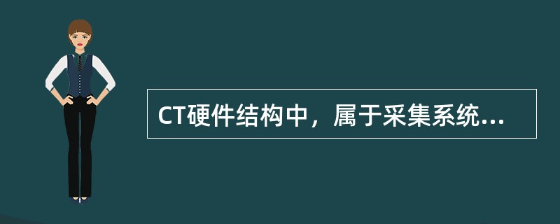 CT硬件结构中，属于采集系统的是（）