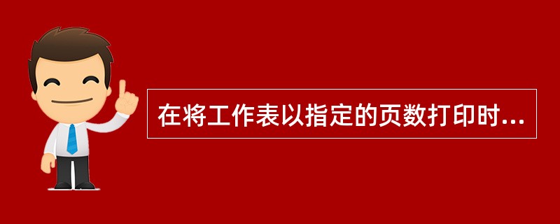 在将工作表以指定的页数打印时，Excel将忽略人工设置的分页符。