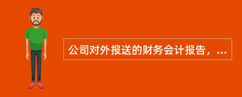 公司对外报送的财务会计报告，应当签章的主体有()。