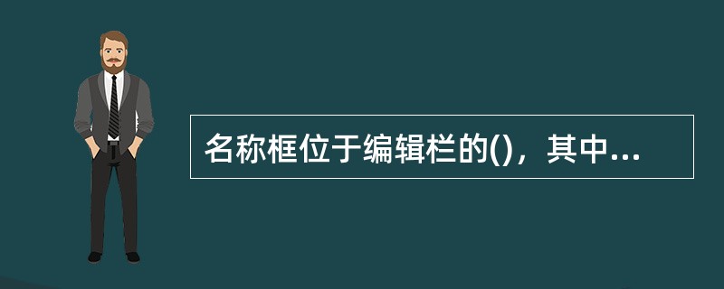 名称框位于编辑栏的()，其中显示活动单元格的单元格引用。