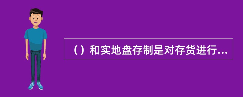 （）和实地盘存制是对存货进行数量清查的两种不同方法。