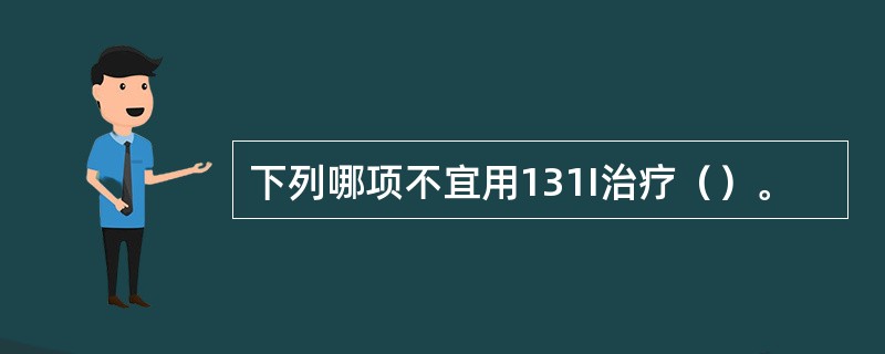 下列哪项不宜用131I治疗（）。