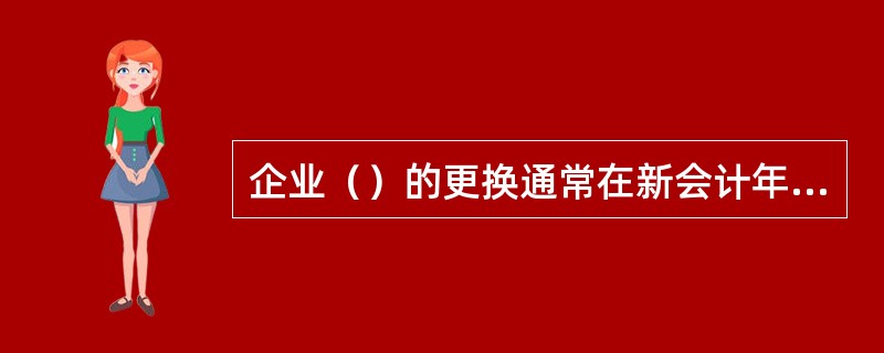 企业（）的更换通常在新会计年度建账时进行。