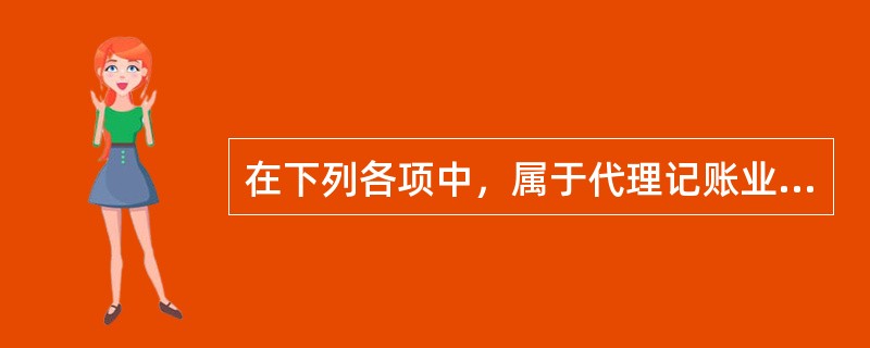 在下列各项中，属于代理记账业务范围的有()。