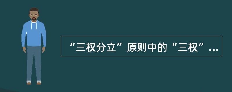 “三权分立”原则中的“三权”不包括（）。