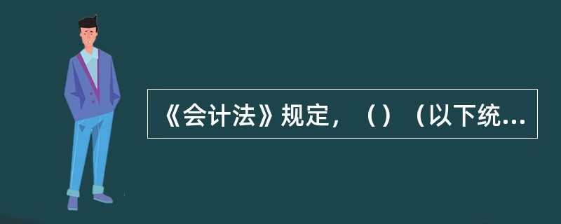 《会计法》规定，（）（以下统称单位）必须依照本法办理会计事务。