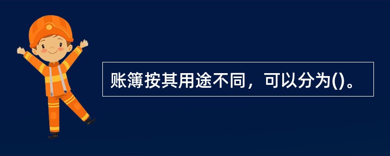 账簿按其用途不同，可以分为()。