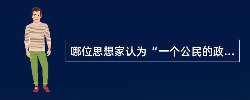 哪位思想家认为“一个公民的政治自由，是一种心境的平安状态”（）