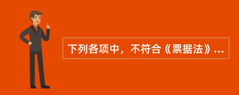 下列各项中，不符合《票据法》规定的是()。