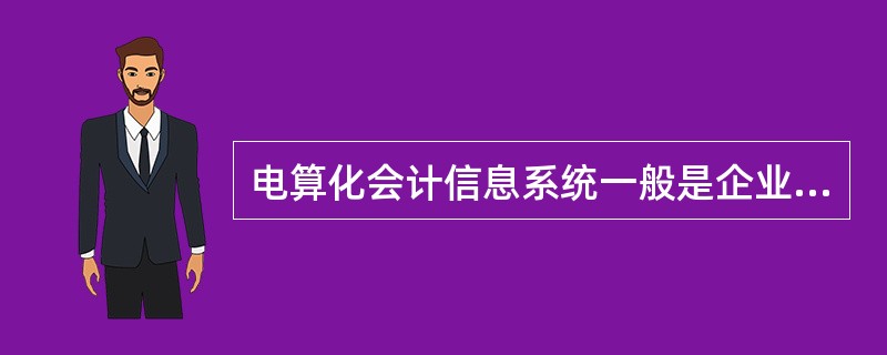 电算化会计信息系统一般是企业管理信息系统中发展最早，使用最广泛的系统。