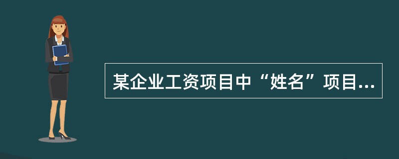 某企业工资项目中“姓名”项目，用于记录职工的姓名，这个工资项目的类型是()