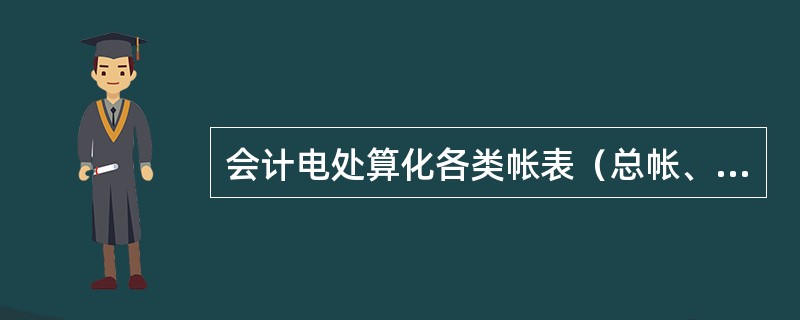 会计电处算化各类帐表（总帐、明细帐、日记帐、报表）数据都直接或间接从凭证上取得。