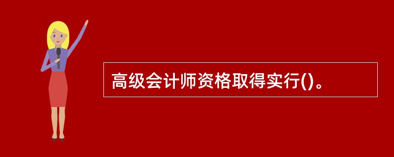 高级会计师资格取得实行()。