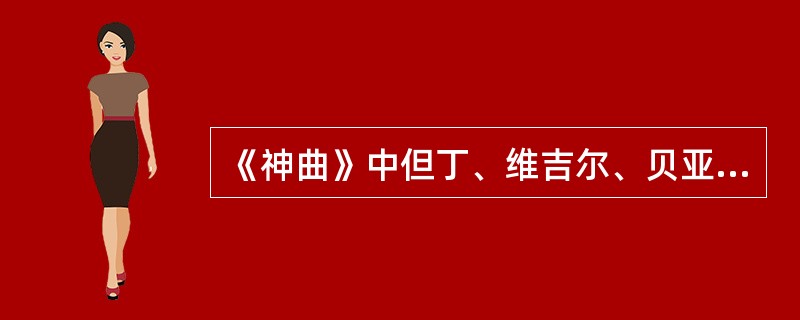 《神曲》中但丁、维吉尔、贝亚德丽采的象征意义及与作品主题的关系？