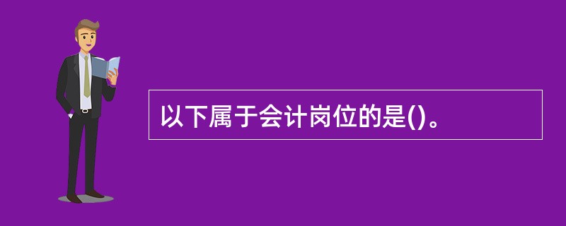 以下属于会计岗位的是()。