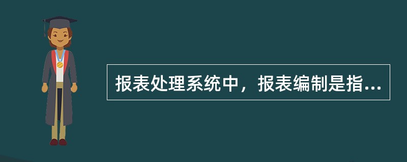 报表处理系统中，报表编制是指()采集、整理并在报表元中填列数据的过程。