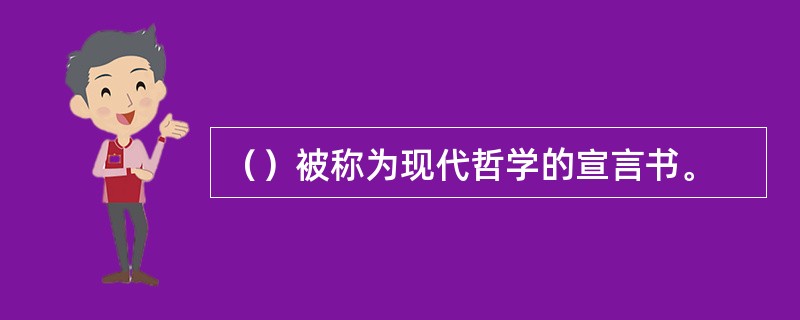 （）被称为现代哲学的宣言书。