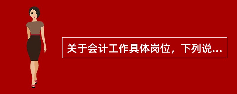关于会计工作具体岗位，下列说法正确的有()。