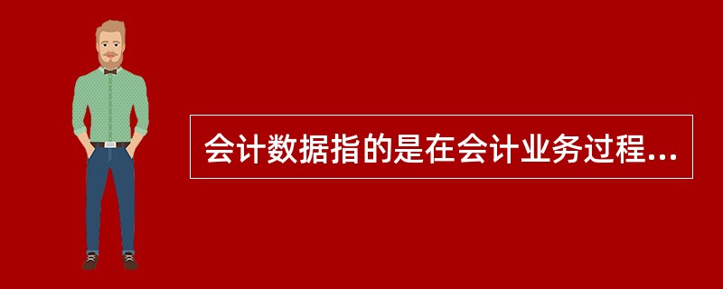 会计数据指的是在会计业务过程中记录下来的各种借贷数据。