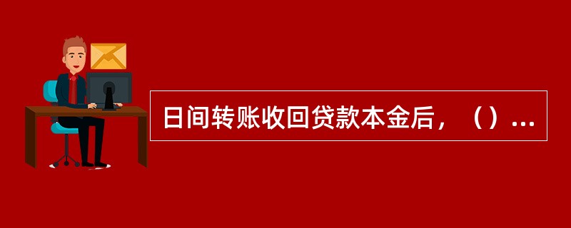 日间转账收回贷款本金后，（）做为贷款科目的正式凭证。