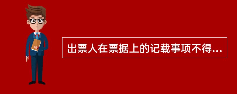 出票人在票据上的记载事项不得有票据法和支付结算办法规定事项以外的其他事项。()