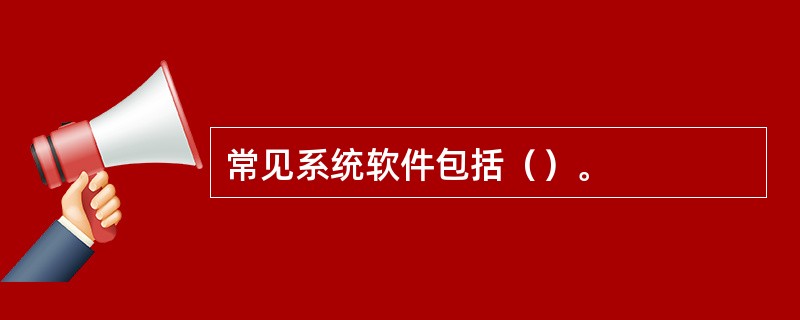 常见系统软件包括（）。