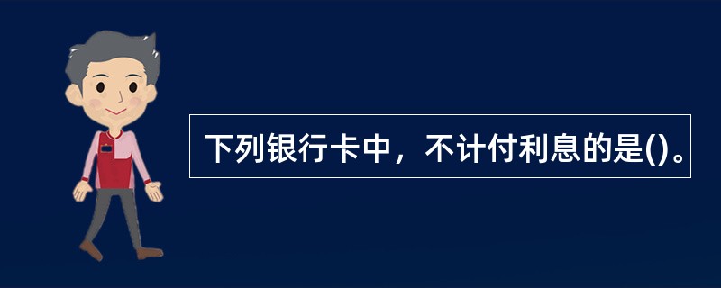 下列银行卡中，不计付利息的是()。