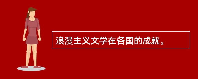 浪漫主义文学在各国的成就。