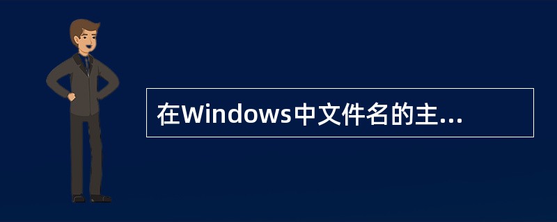 在Windows中文件名的主名只能由8个字符组成。