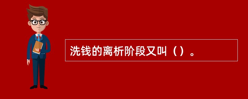 洗钱的离析阶段又叫（）。