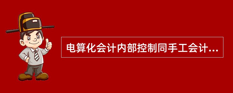 电算化会计内部控制同手工会计相比，控制要求更为严密、范围也更大，因此必须加强。