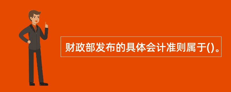 财政部发布的具体会计准则属于()。