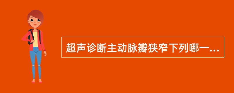 超声诊断主动脉瓣狭窄下列哪一项是错误的（）。