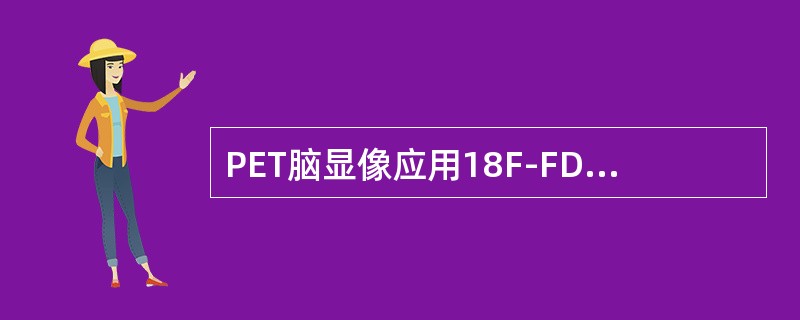 PET脑显像应用18F-FDG，主要由于18F-FDG（）。