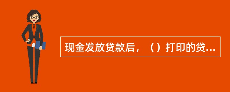 现金发放贷款后，（）打印的贷款发放信息加盖业务公章及各类别章做附件。