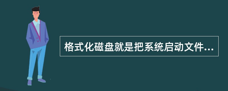 格式化磁盘就是把系统启动文件写入磁盘。