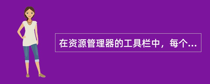 在资源管理器的工具栏中，每个按钮在菜单中都有相应的命令项对应。