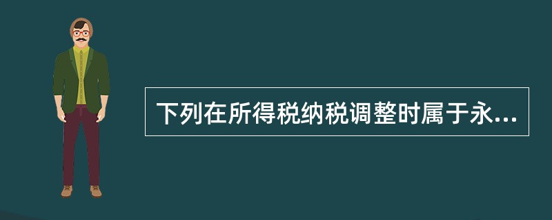 下列在所得税纳税调整时属于永久性差异的项目有()