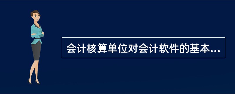 会计核算单位对会计软件的基本要求应为()。