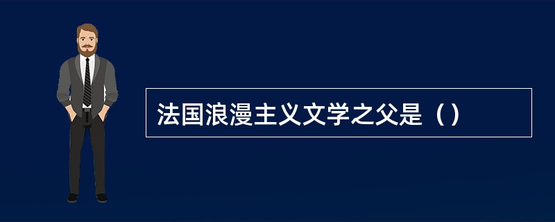 法国浪漫主义文学之父是（）