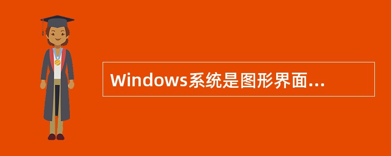 Windows系统是图形界面操作系统，鼠标器可以完全取代键盘的操作。