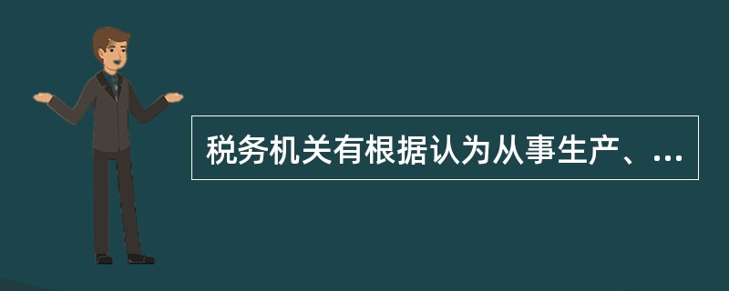 税务机关有根据认为从事生产、经营的纳税人有逃避纳税义务行为的，可以在规定的纳税期