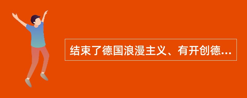 结束了德国浪漫主义、有开创德国新诗派的“第一只夜莺”是（）。