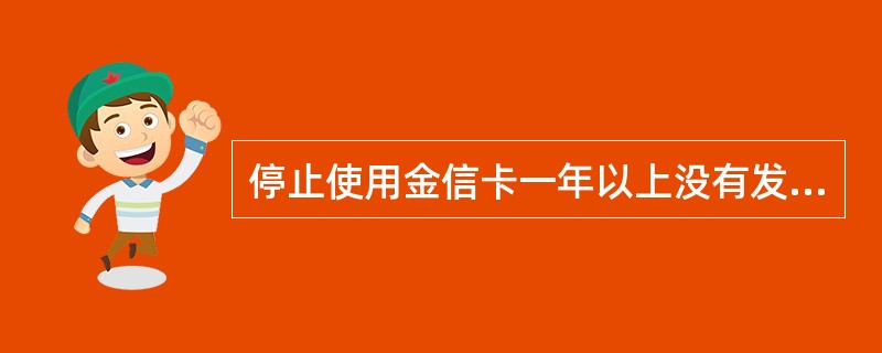 停止使用金信卡一年以上没有发生业务且余额为零的，发卡机构对其做清户处理。