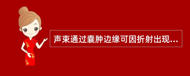 声束通过囊肿边缘可因折射出现边缘声影，称为（）。