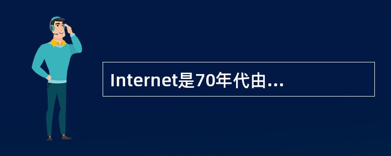 Internet是70年代由美国国防部的ARPANET发展而来，80年代改名为I