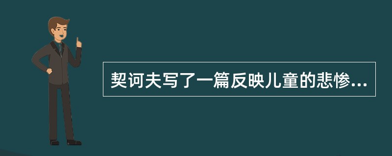 契诃夫写了一篇反映儿童的悲惨命运的小说（）。