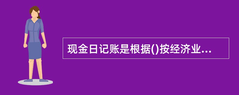 现金日记账是根据()按经济业务发生的先后顺序进行登记的。