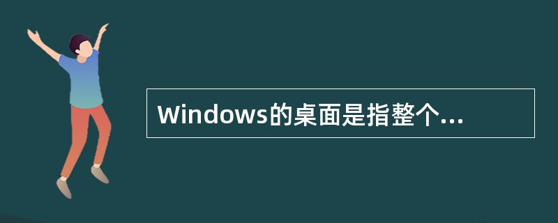 Windows的桌面是指整个屏幕背景。