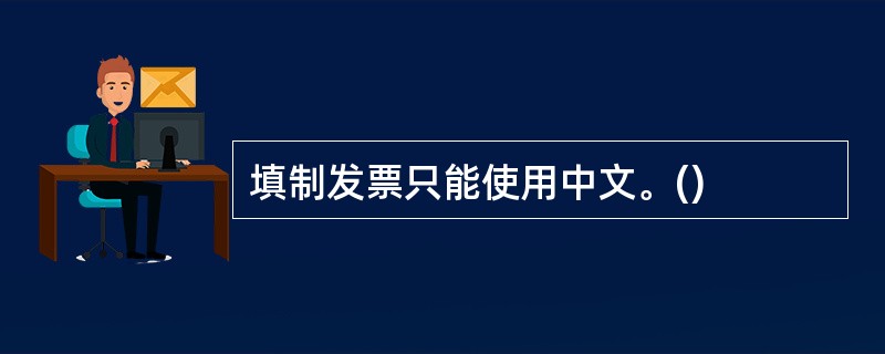 填制发票只能使用中文。()